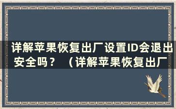 详解苹果恢复出厂设置ID会退出 安全吗？ （详解苹果恢复出厂设置ID会退出 怎么办）